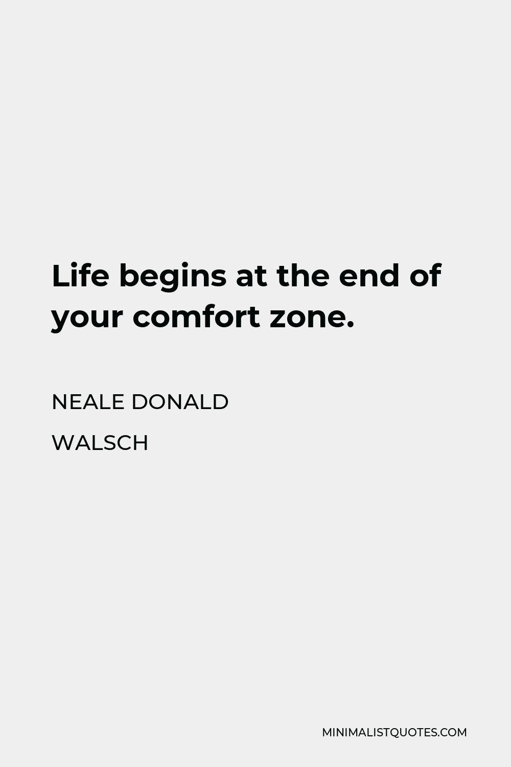 Neale Donald Walsch Quote: Life Begins At The End Of Your Comfort Zone.