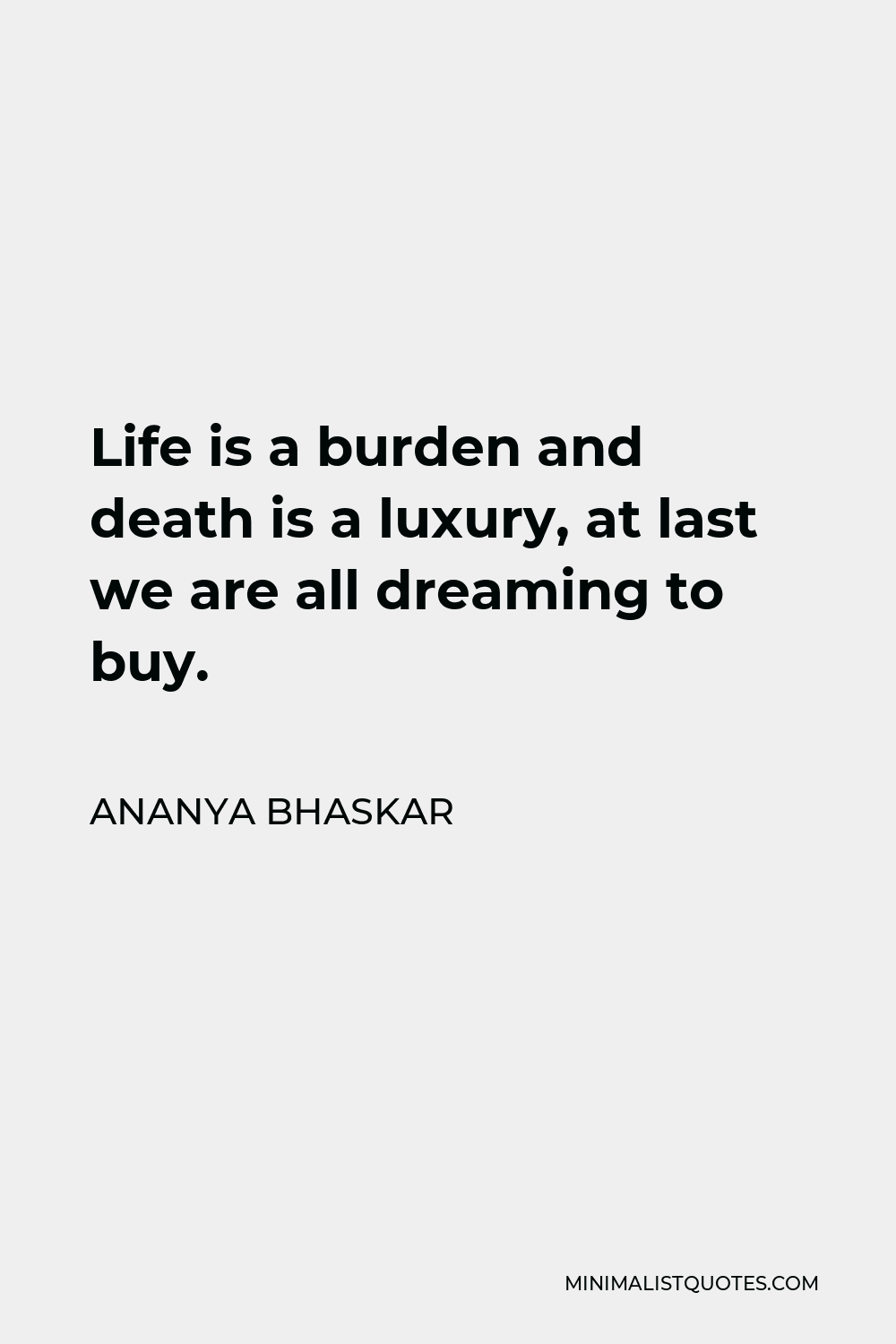 Ananya Bhaskar Quote - Life is a burden and death is a luxury, at last we are all dreaming to buy.