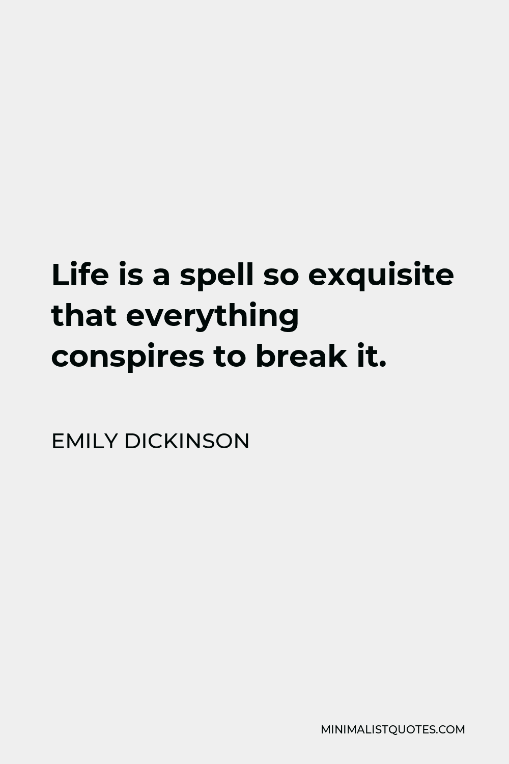 Emily Dickinson Quote - Life is a spell so exquisite that everything conspires to break it.