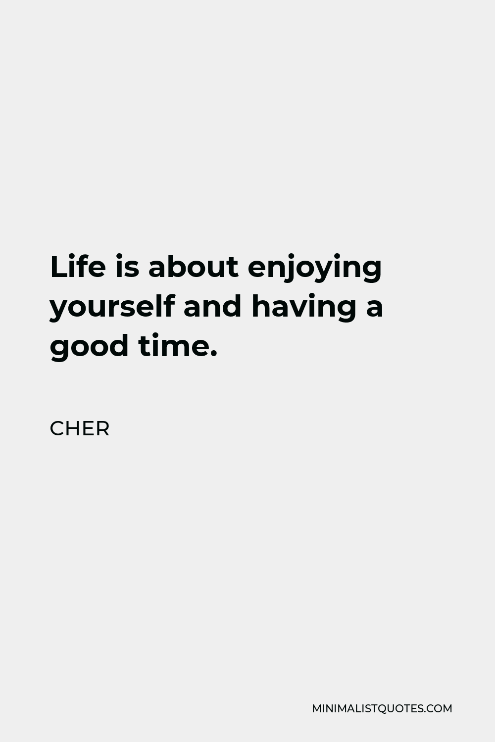 Cher Quote: “Life is about enjoying yourself and having a good time.”