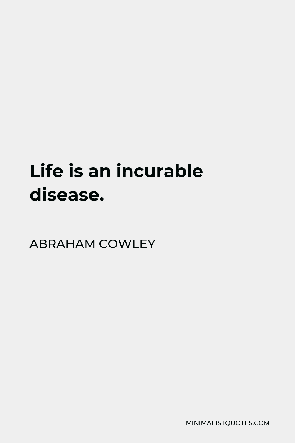 Abraham Cowley Quote - Life is an incurable disease.