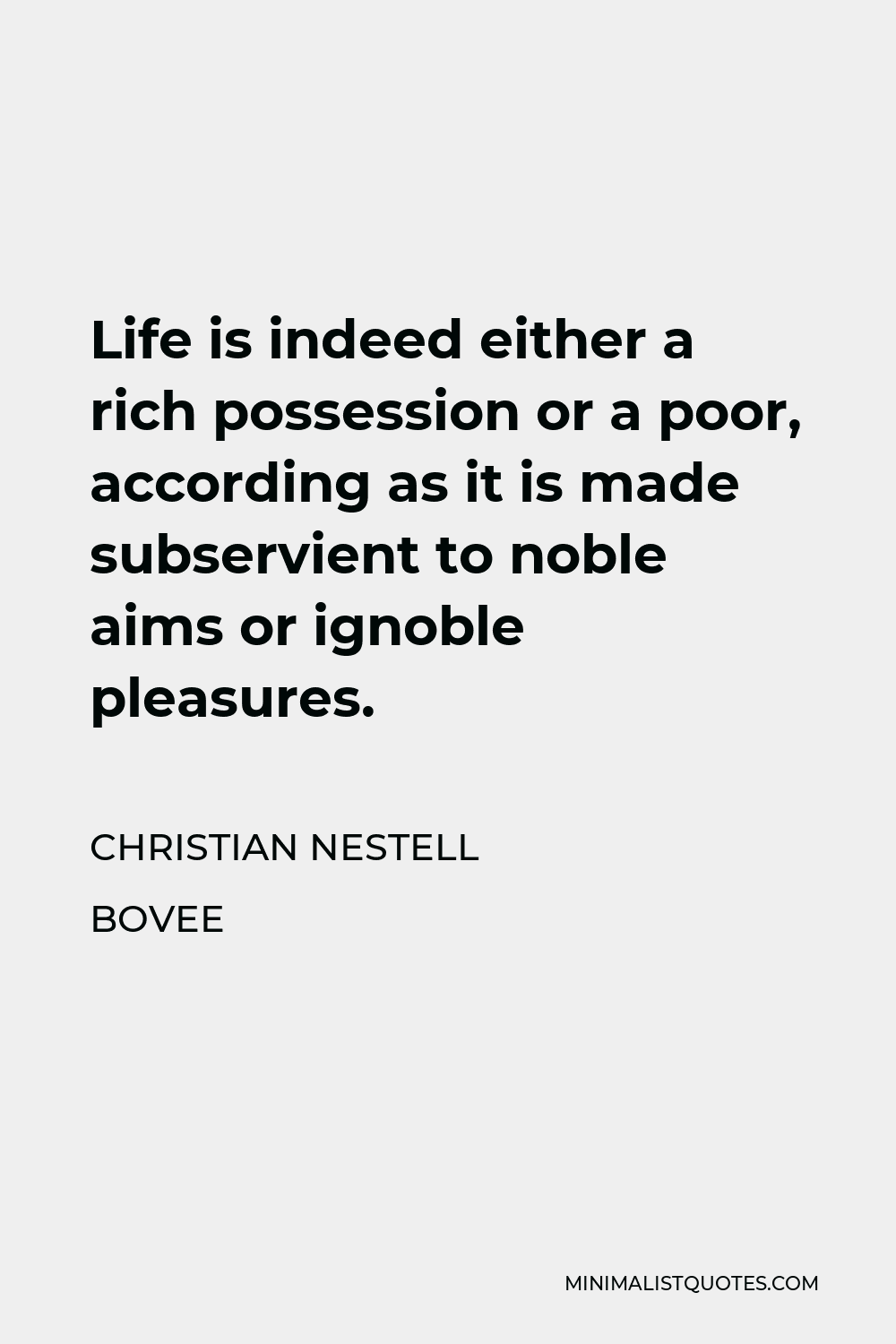 Christian Nestell Bovee Quote - Life is indeed either a rich possession or a poor, according as it is made subservient to noble aims or ignoble pleasures.