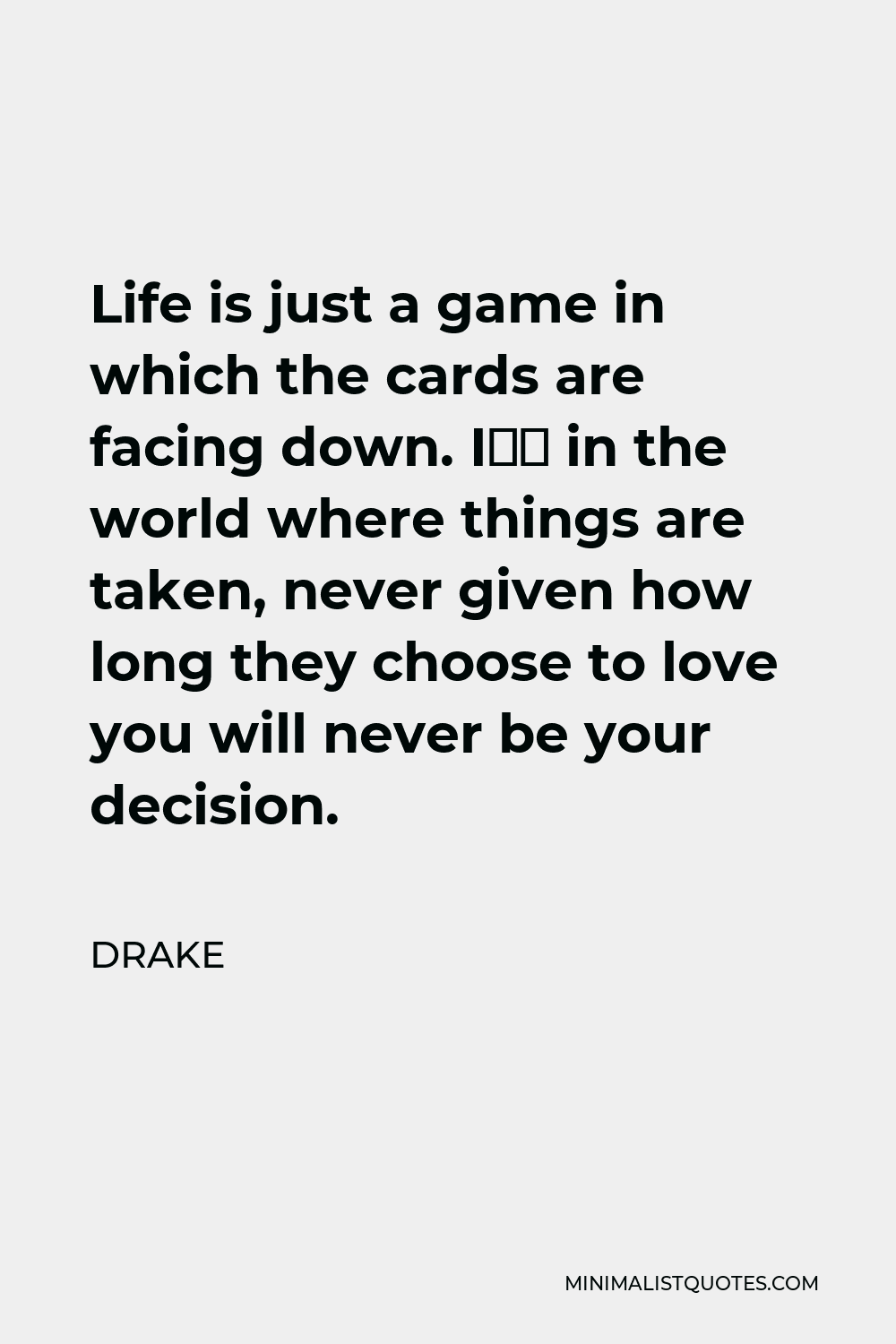 Drake Quote - Life is just a game in which the cards are facing down. I’m in the world where things are taken, never given how long they choose to love you will never be your decision.