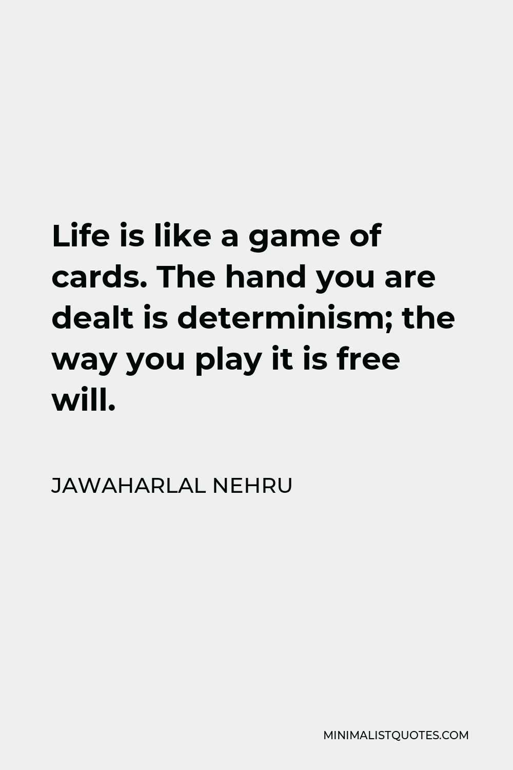 Jawaharlal Nehru Quote - Life is like a game of cards. The hand you are dealt is determinism; the way you play it is free will.