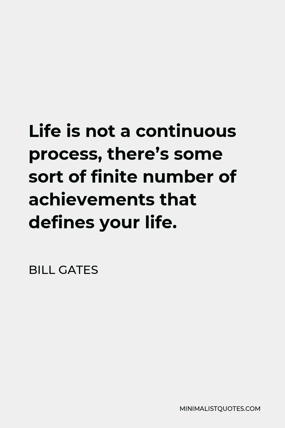 Bill Gates Quote - Life is not a continuous process, there’s some sort of finite number of achievements that defines your life.