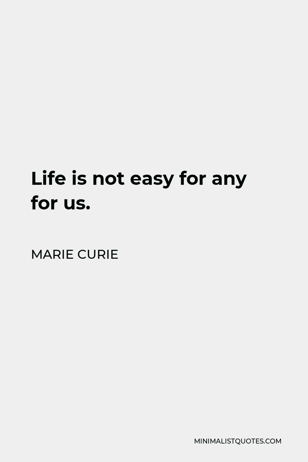 Marie Curie Quote - Life is not easy for any for us.