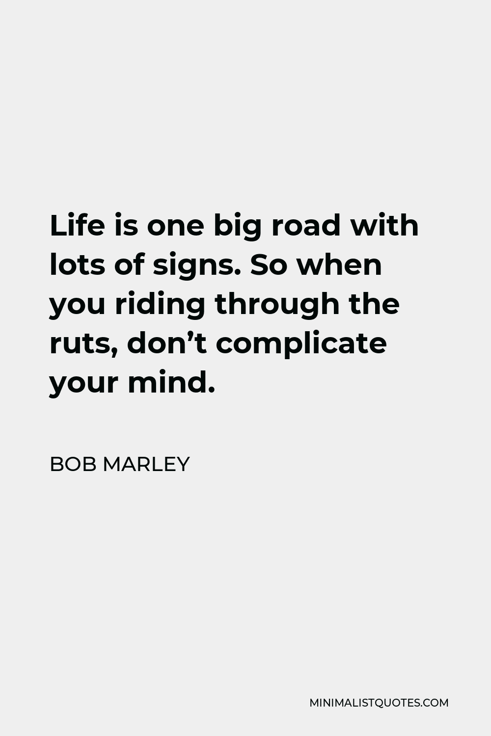 Bob Marley Quote - Life is one big road with lots of signs. So when you riding through the ruts, don’t complicate your mind.