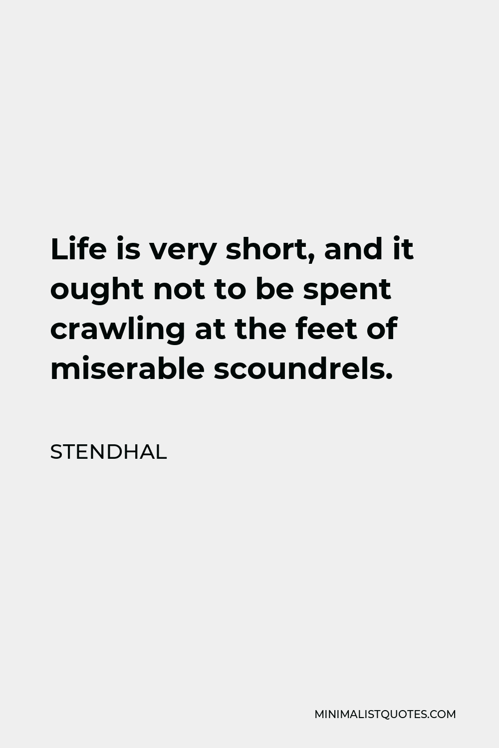 Stendhal Quote - Life is very short, and it ought not to be spent crawling at the feet of miserable scoundrels.