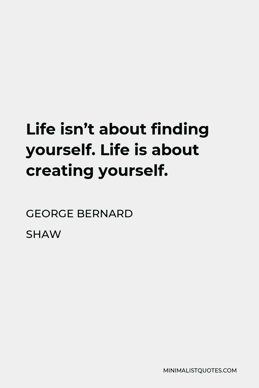 George Bernard Shaw Quote - Life isn’t about finding yourself. Life is about creating yourself.