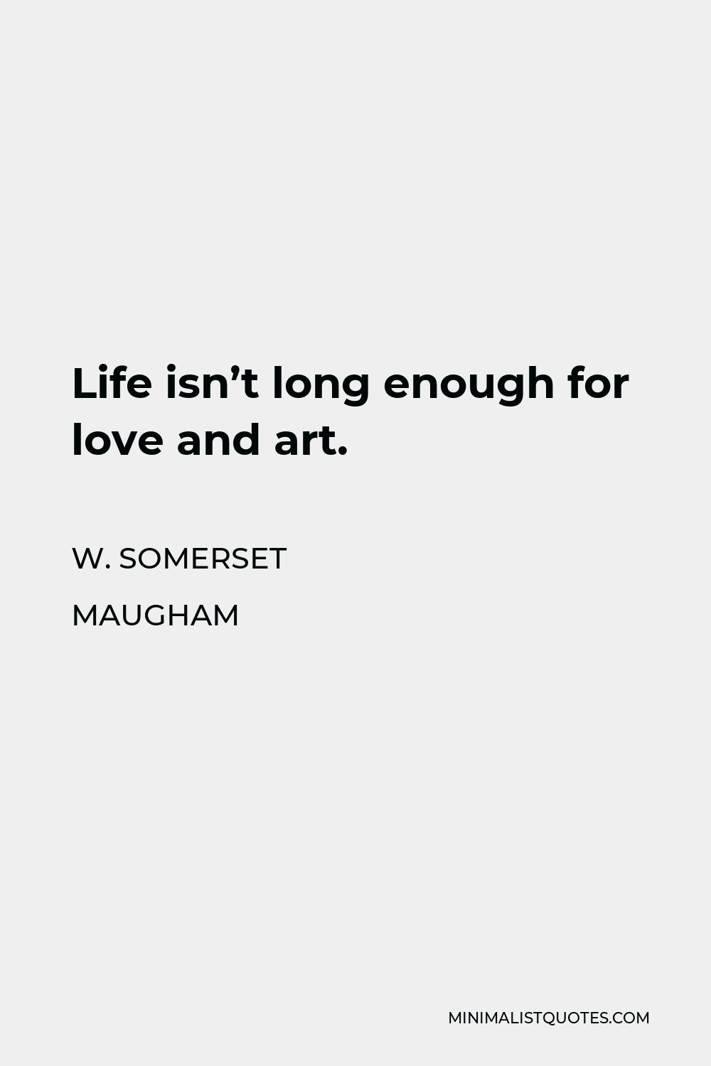 W. Somerset Maugham Quote - Life isn’t long enough for love and art.