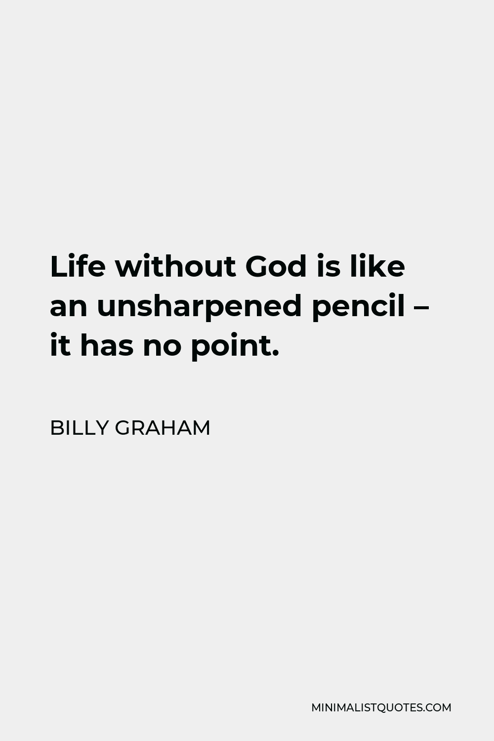 Billy Graham Quote - Life without God is like an unsharpened pencil – it has no point.