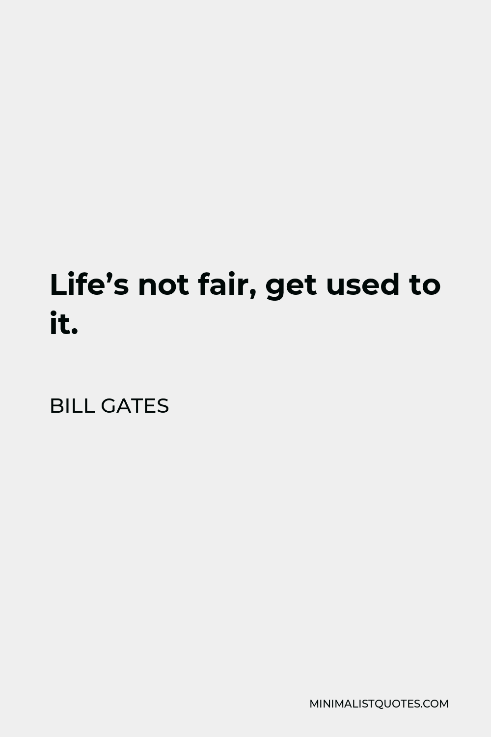 Bill Gates Quote - Life’s not fair, get used to it.