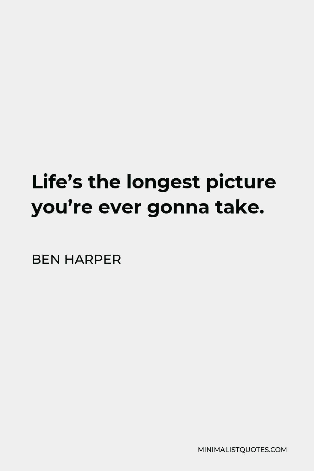 Ben Harper Quote - Life’s the longest picture you’re ever gonna take.