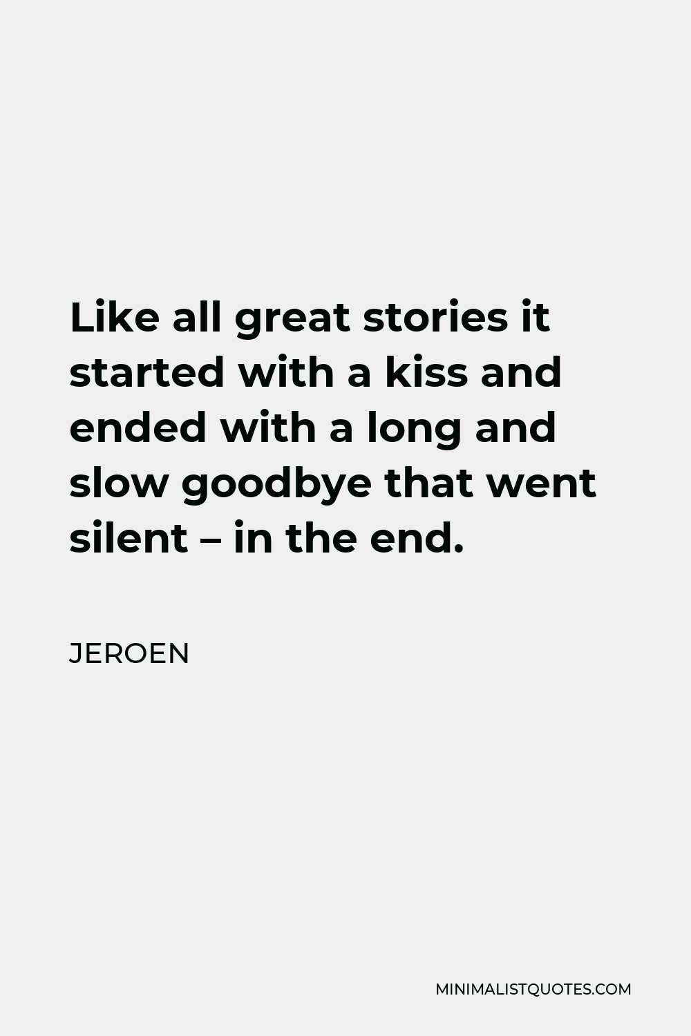 Jeroen Quote - Like all great stories it started with a kiss and ended with a long and slow goodbye that went silent – in the end.