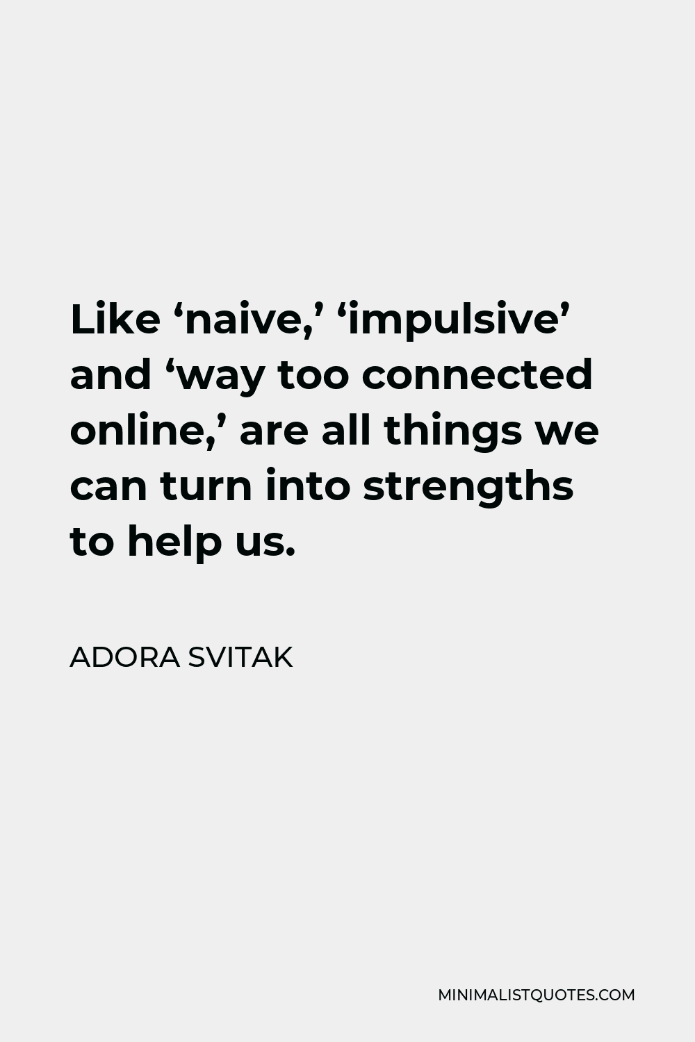 Adora Svitak Quote - Like ‘naive,’ ‘impulsive’ and ‘way too connected online,’ are all things we can turn into strengths to help us.