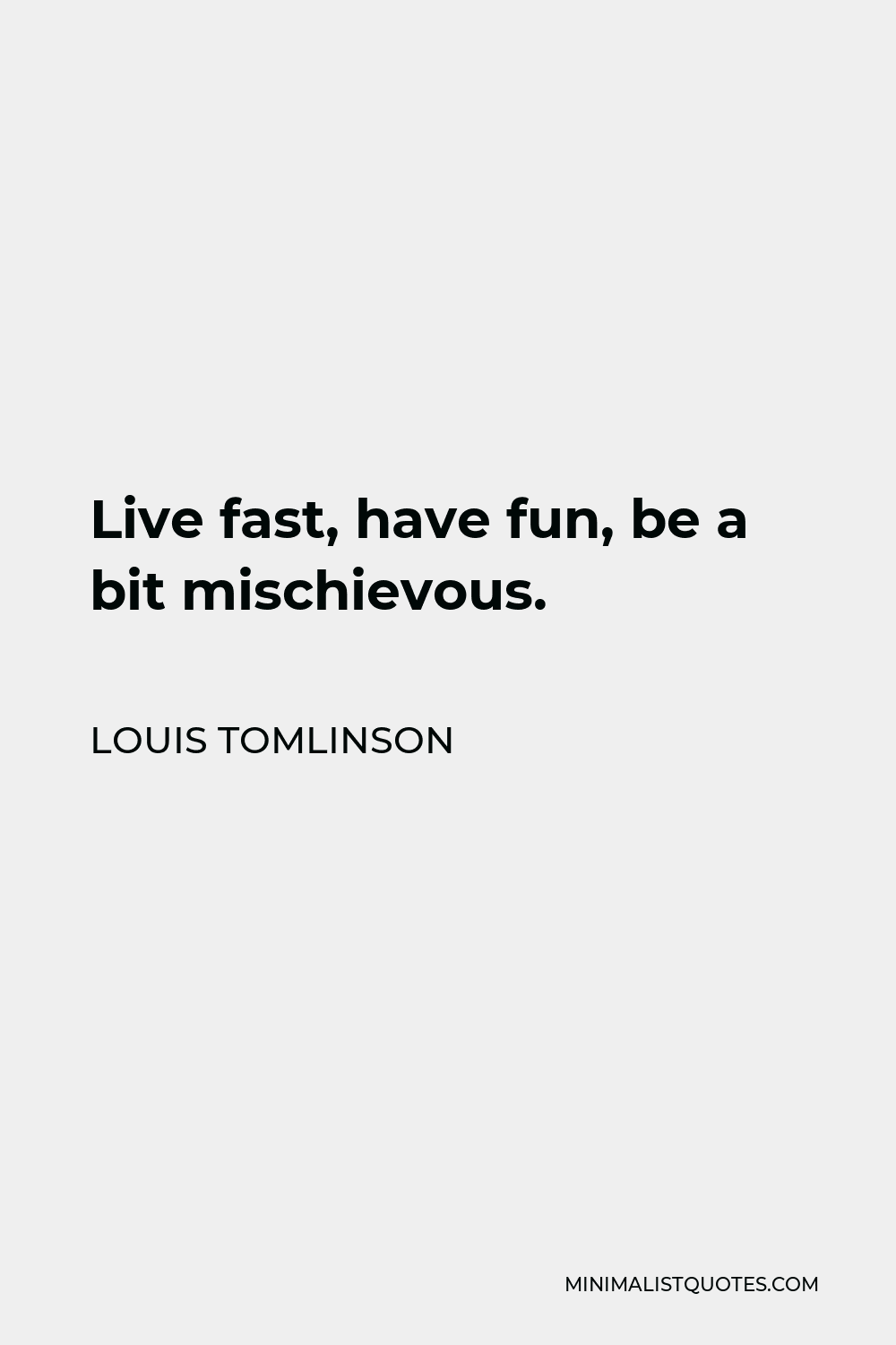 Louis Tomlinson Quote - Live fast, have fun, be a bit mischievous.