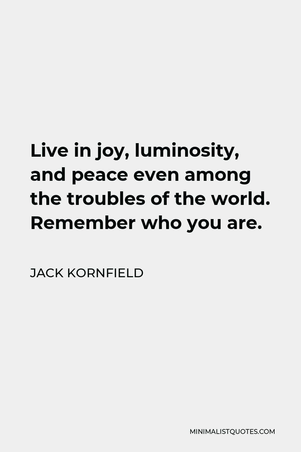 Jack Kornfield Quote - Live in joy, luminosity, and peace even among the troubles of the world. Remember who you are.