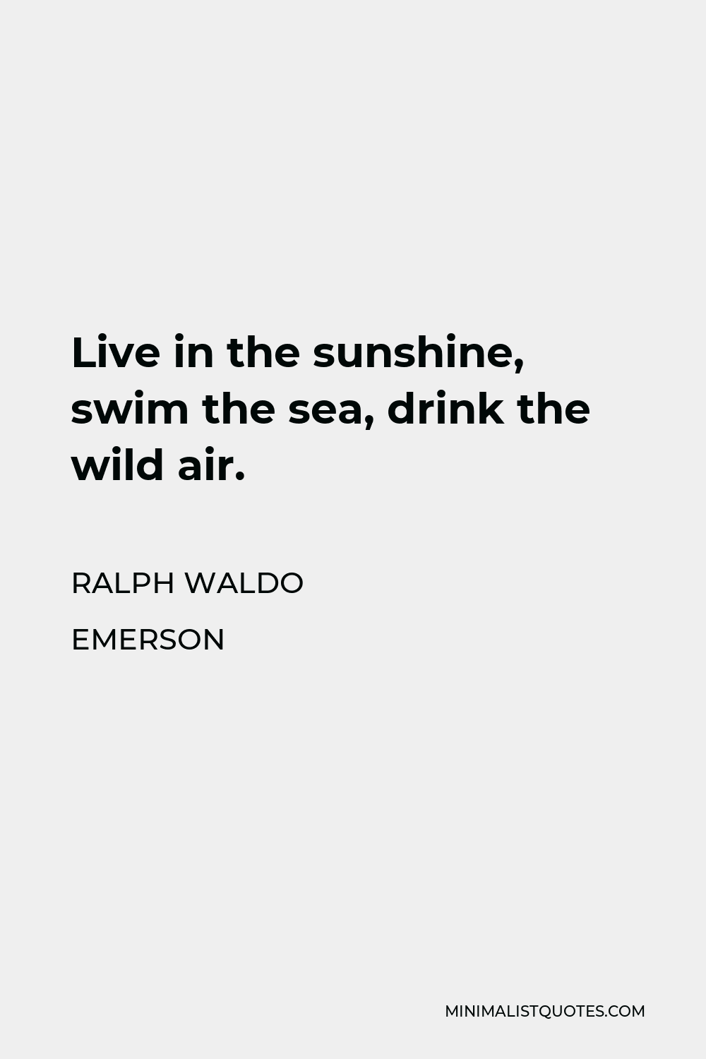 Ralph Waldo Emerson Quote - Live in the sunshine, swim the sea, drink the wild air.
