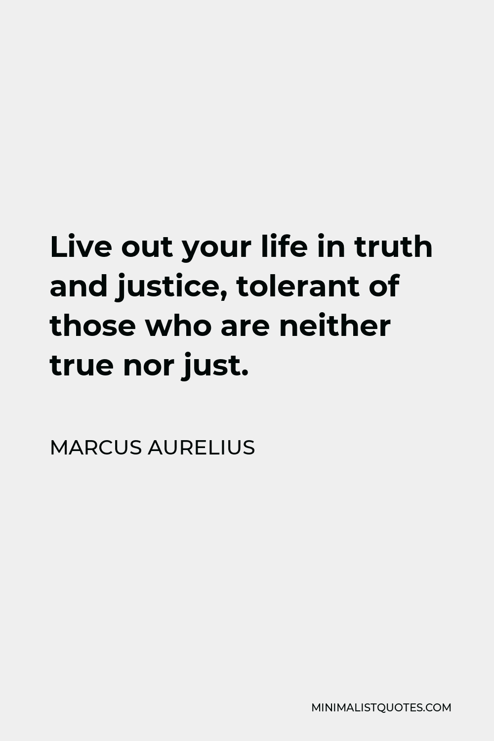 Marcus Aurelius Quote - Live out your life in truth and justice, tolerant of those who are neither true nor just.