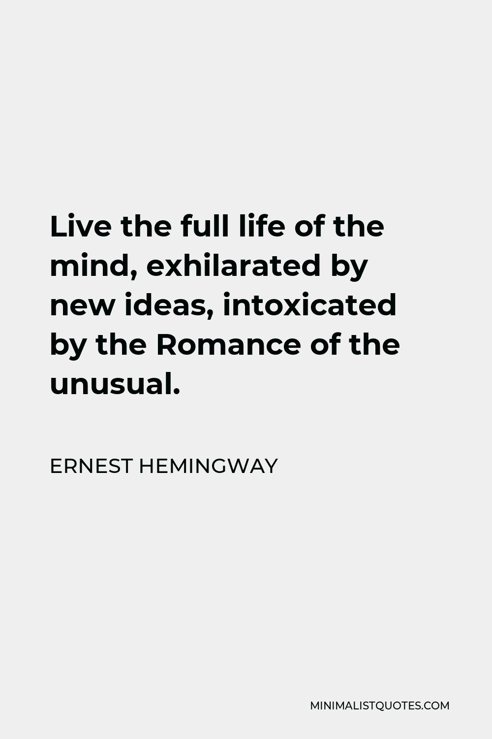 Ernest Hemingway Quote - Live the full life of the mind, exhilarated by new ideas, intoxicated by the Romance of the unusual.