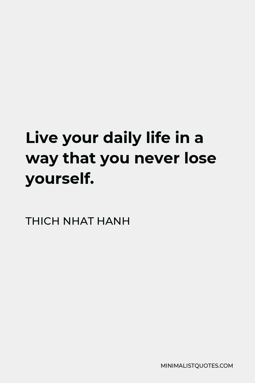 Thich Nhat Hanh Quote - Live your daily life in a way that you never lose yourself.