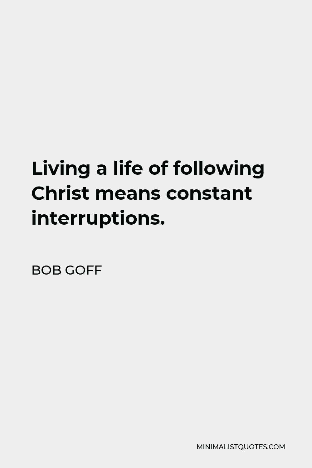 Bob Goff Quote - Living a life of following Christ means constant interruptions.