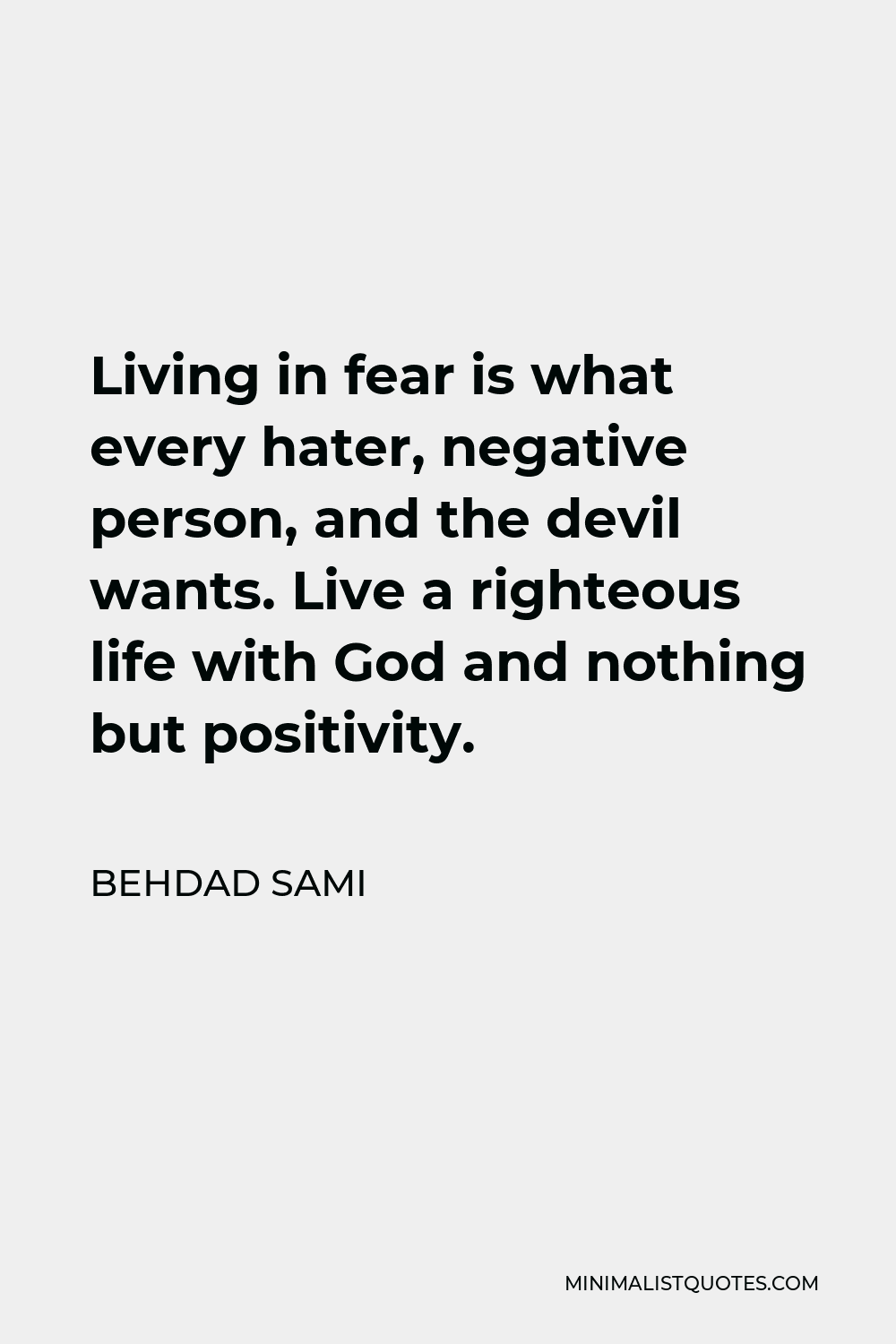 Behdad Sami Quote - Living in fear is what every hater, negative person, and the devil wants. Live a righteous life with God and nothing but positivity.