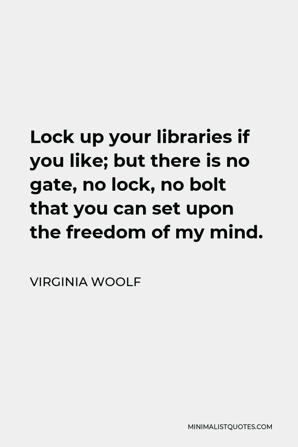 Virginia Woolf Quote - Lock up your libraries if you like; but there is no gate, no lock, no bolt that you can set upon the freedom of my mind.