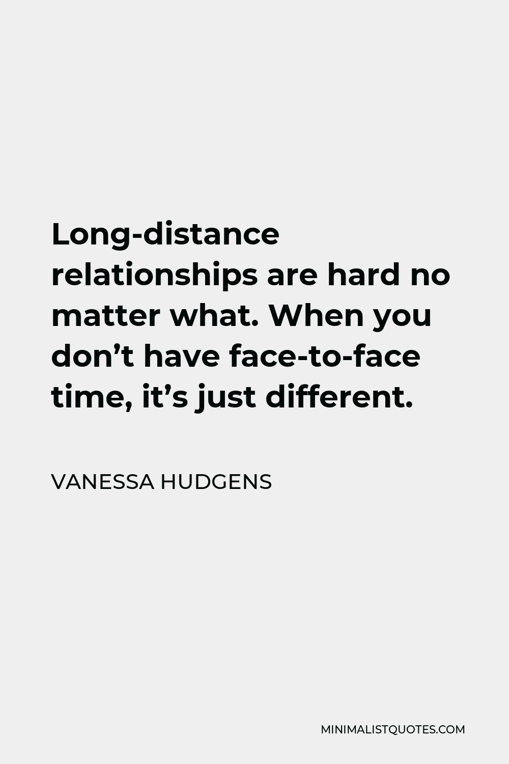 Vanessa Hudgens Quote - Long-distance relationships are hard no matter what. When you don’t have face-to-face time, it’s just different.