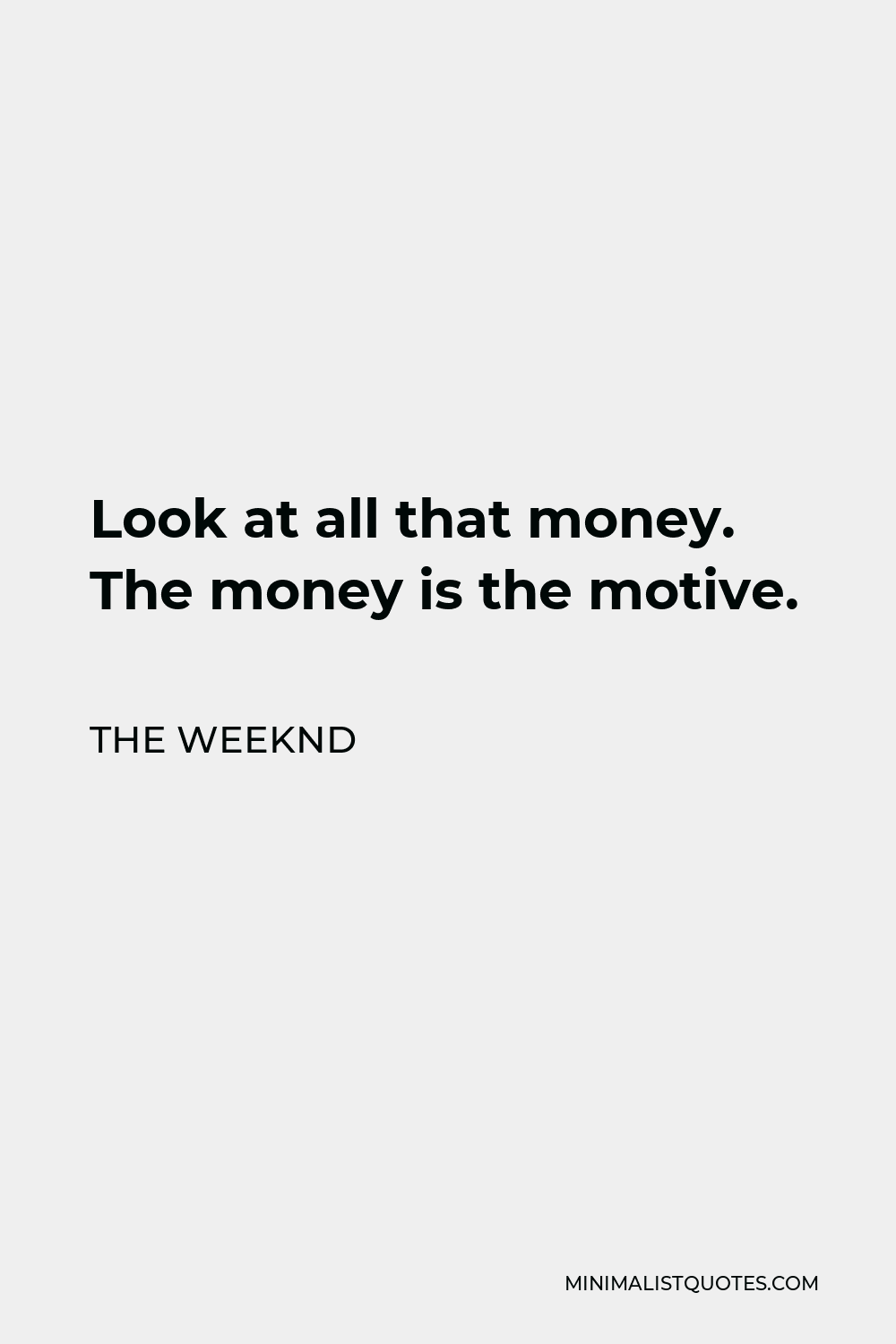 The Weeknd Quote - Look at all that money. The money is the motive.