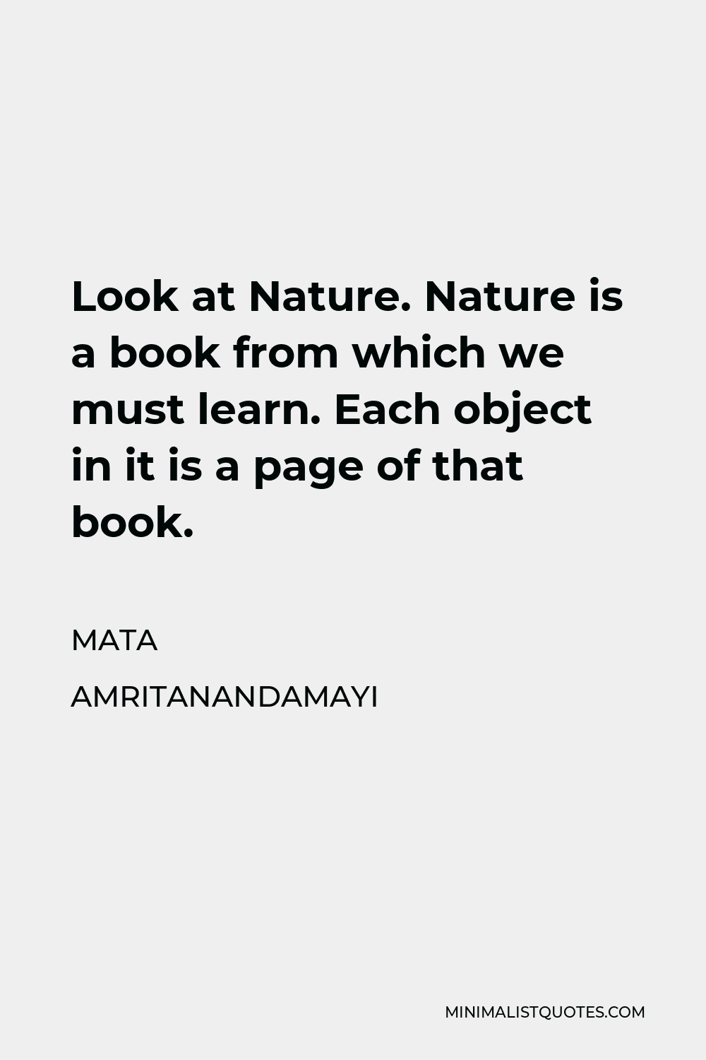 Mata Amritanandamayi Quote - Look at Nature. Nature is a book from which we must learn. Each object in it is a page of that book.
