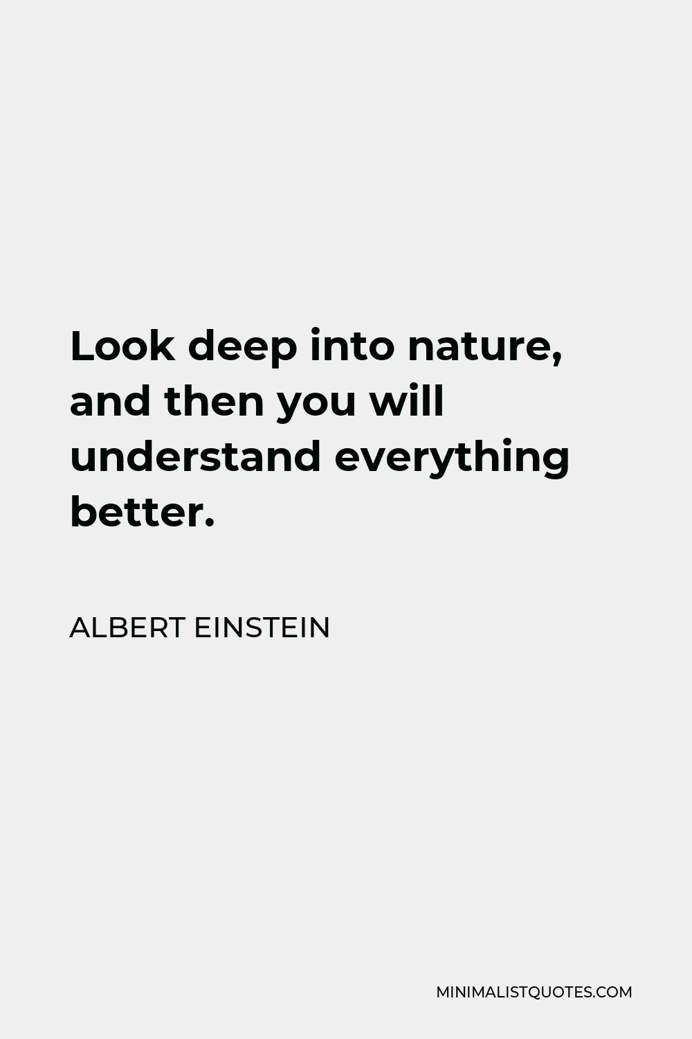Albert Einstein Quote - Look deep into nature, and then you will understand everything better.