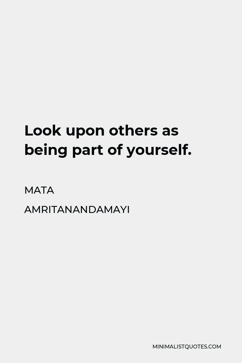 Mata Amritanandamayi Quote - Look upon others as being part of yourself.