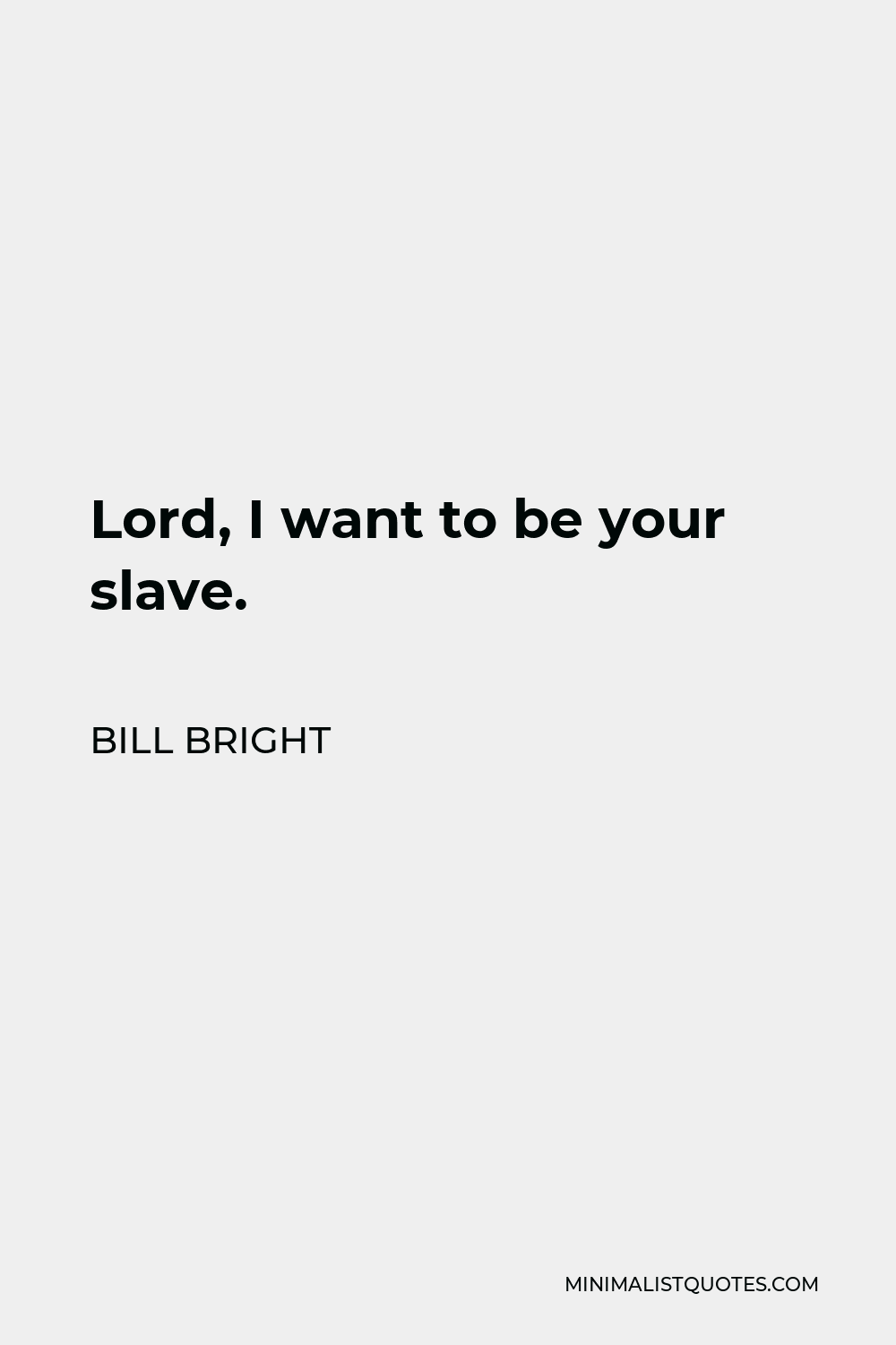 Bill Bright Quote - Lord, I want to be your slave.