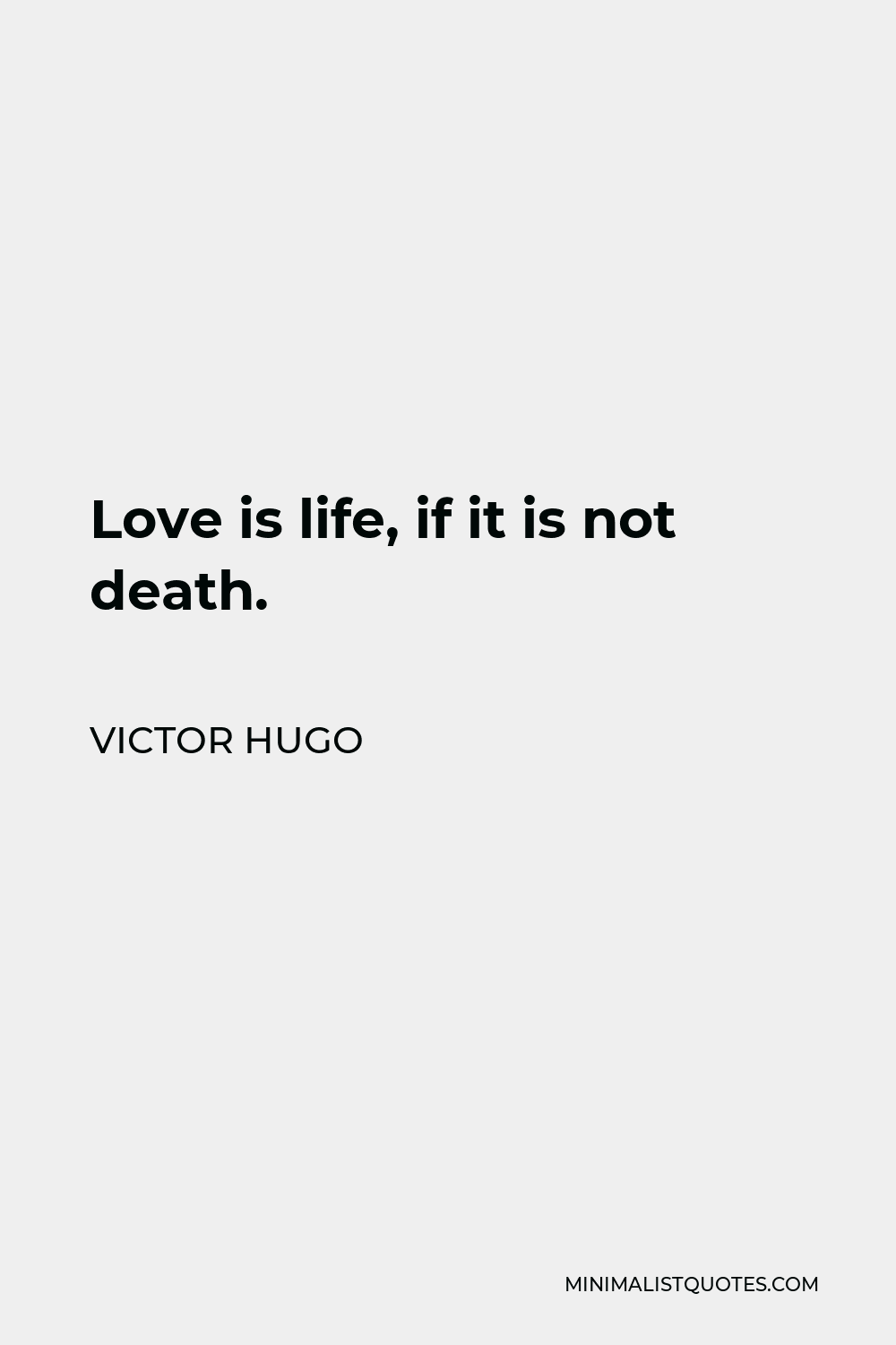Victor Hugo Quote - Love is life, if it is not death.