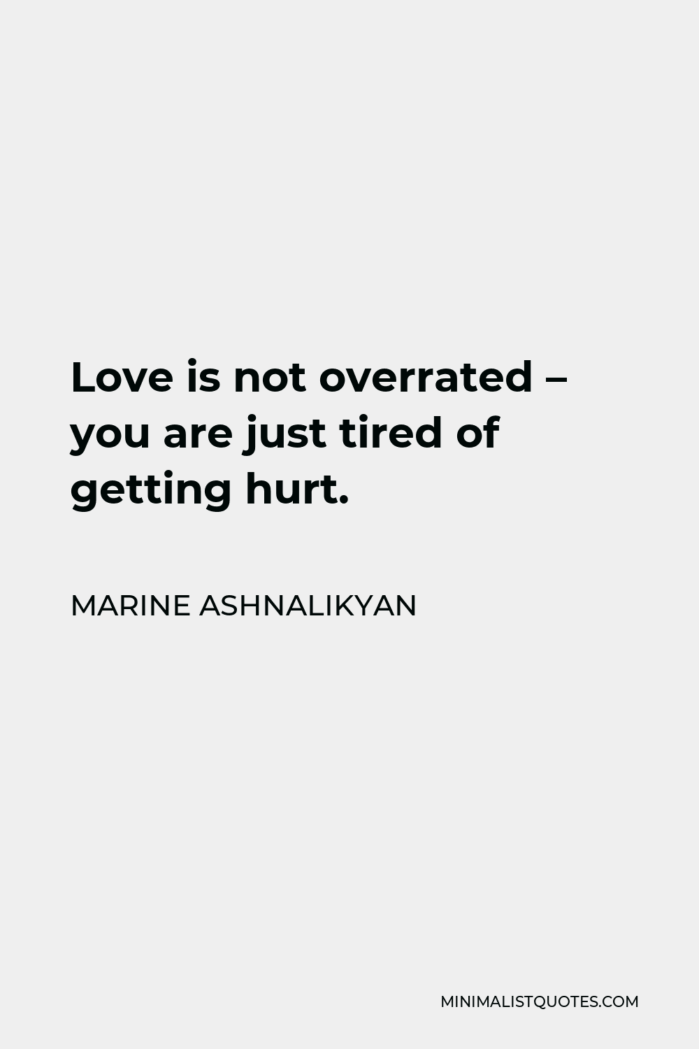 Marine Ashnalikyan Quote - Love is not overrated – you are just tired of getting hurt.