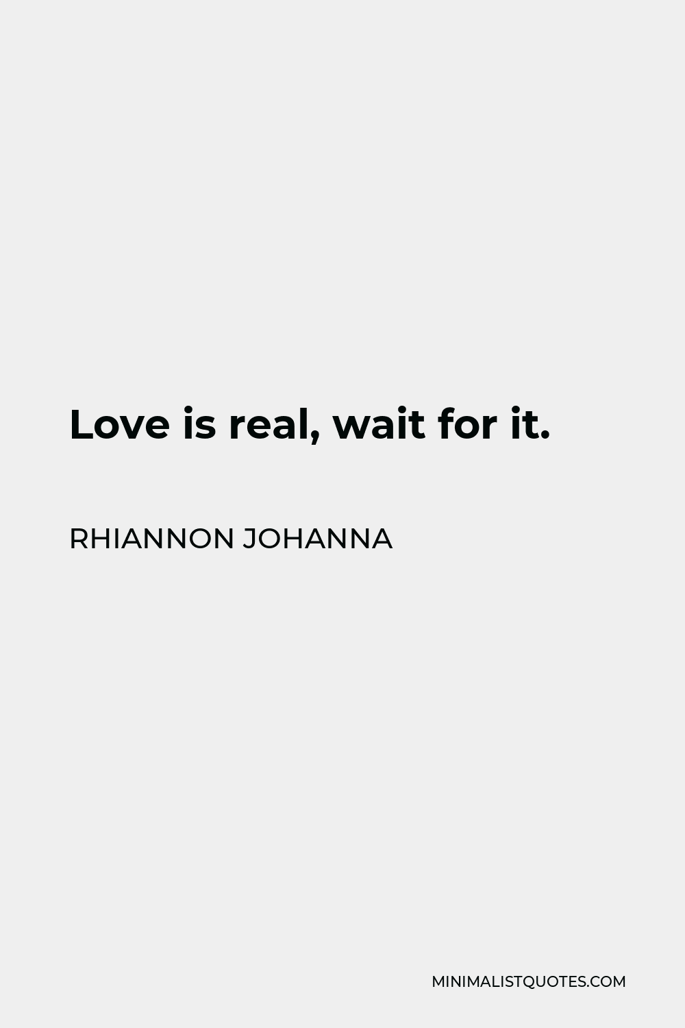 Rhiannon Johanna Quote - Love is real, wait for it.