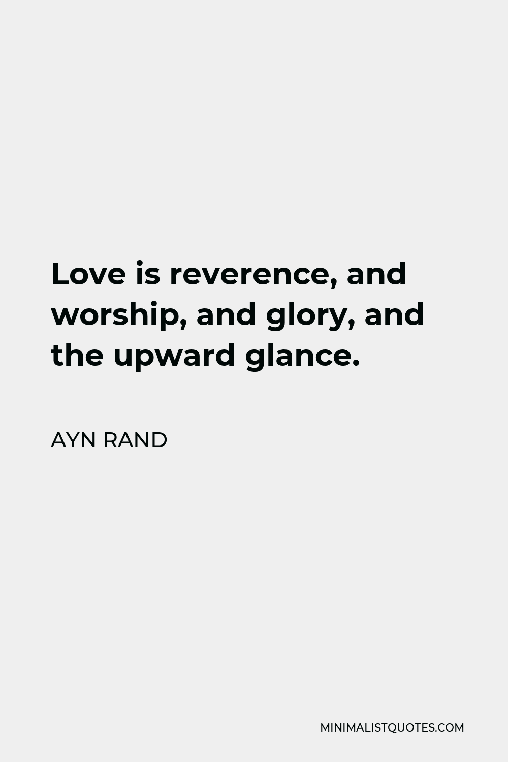 Ayn Rand Quote - Love is reverence, and worship, and glory, and the upward glance.