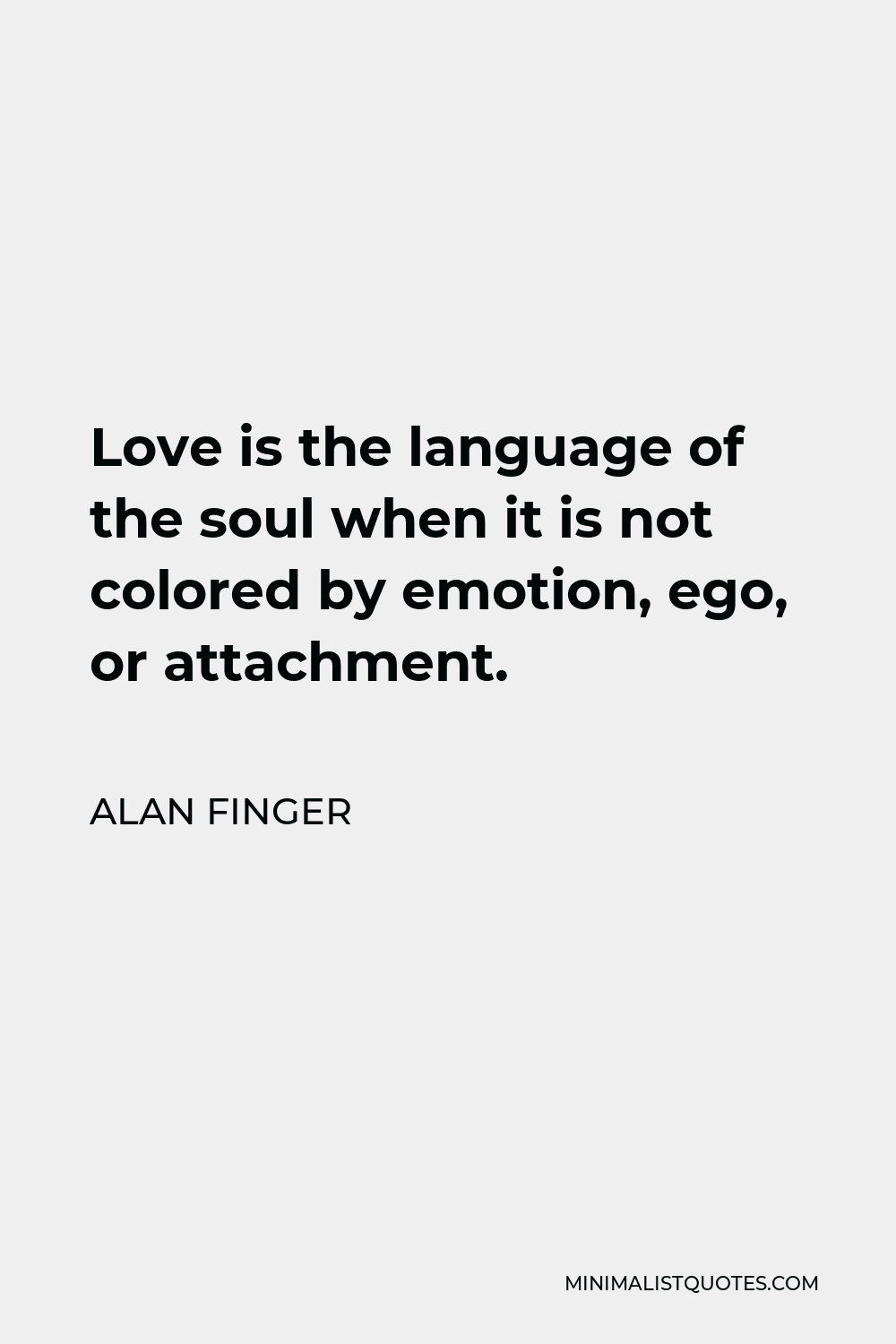 Alan Finger Quote - Love is the language of the soul when it is not colored by emotion, ego, or attachment.