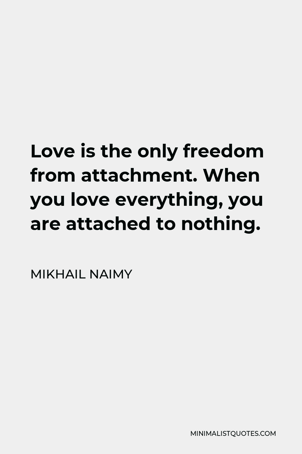 Mikhail Naimy Quote - Love is the only freedom from attachment. When you love everything, you are attached to nothing.
