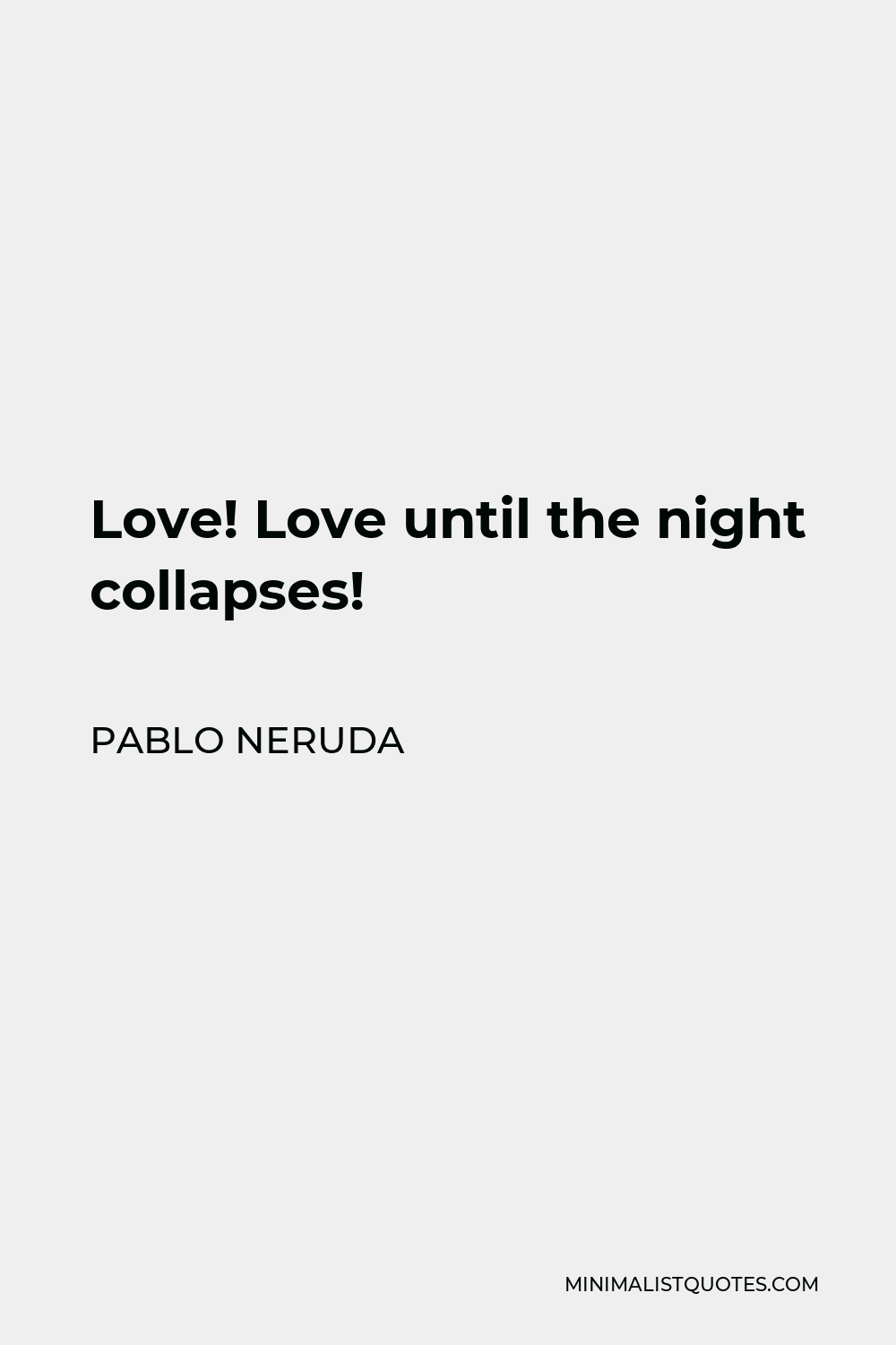 Pablo Neruda Quote - Love! Love until the night collapses!