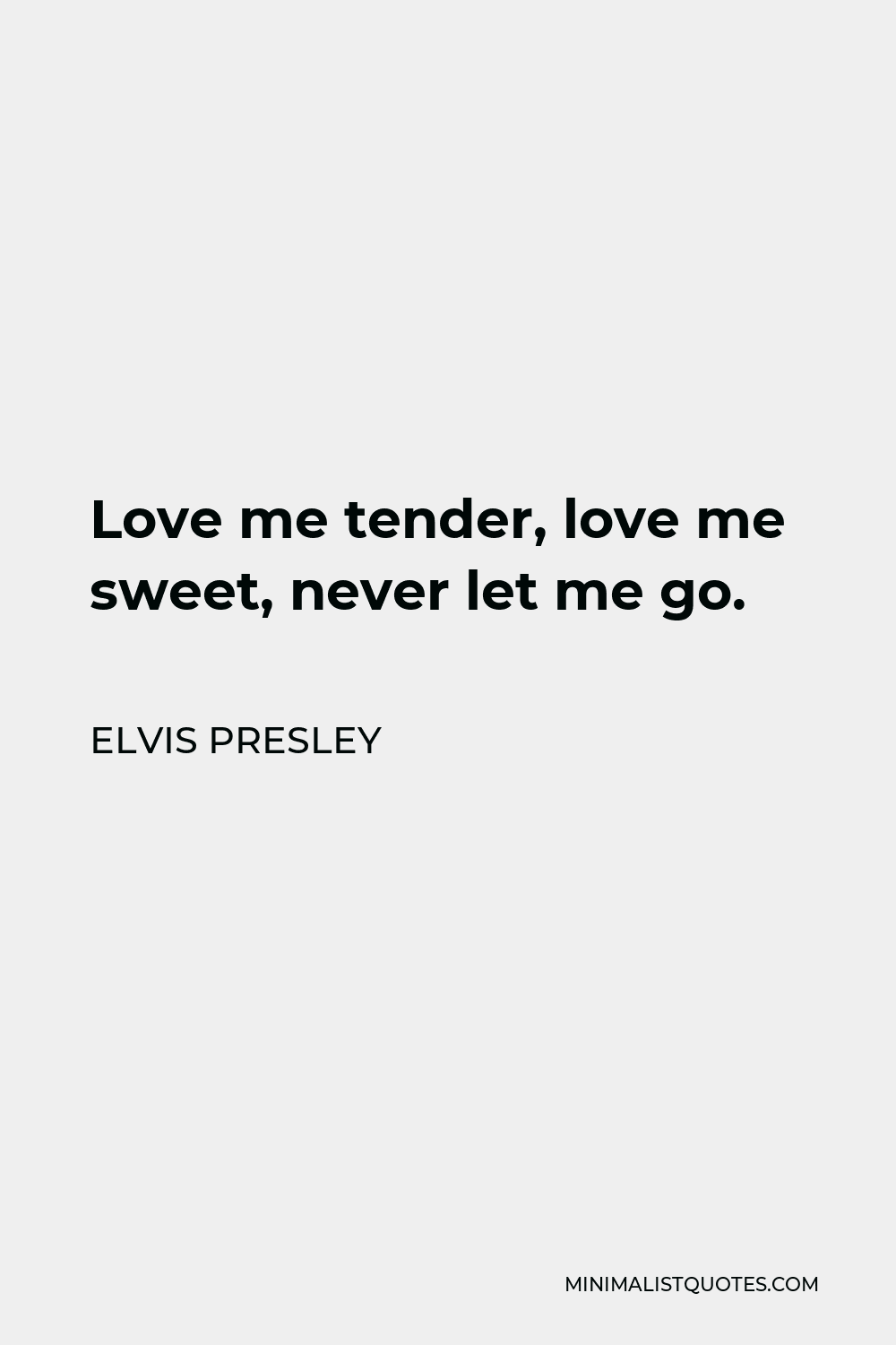 Elvis Presley Quote - Love me tender, love me sweet, never let me go.