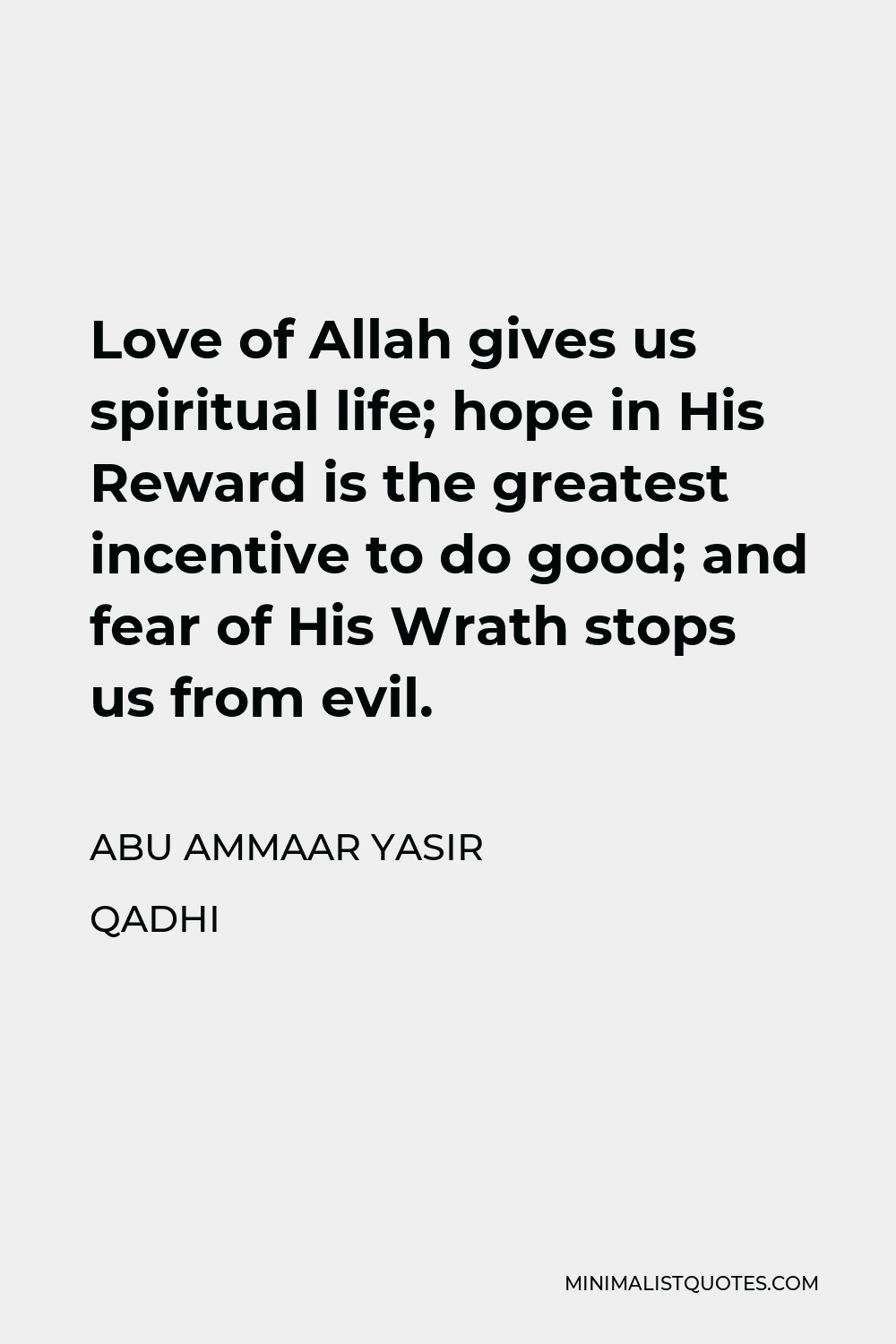 Abu Ammaar Yasir Qadhi Quote - Love of Allah gives us spiritual life; hope in His Reward is the greatest incentive to do good; and fear of His Wrath stops us from evil.