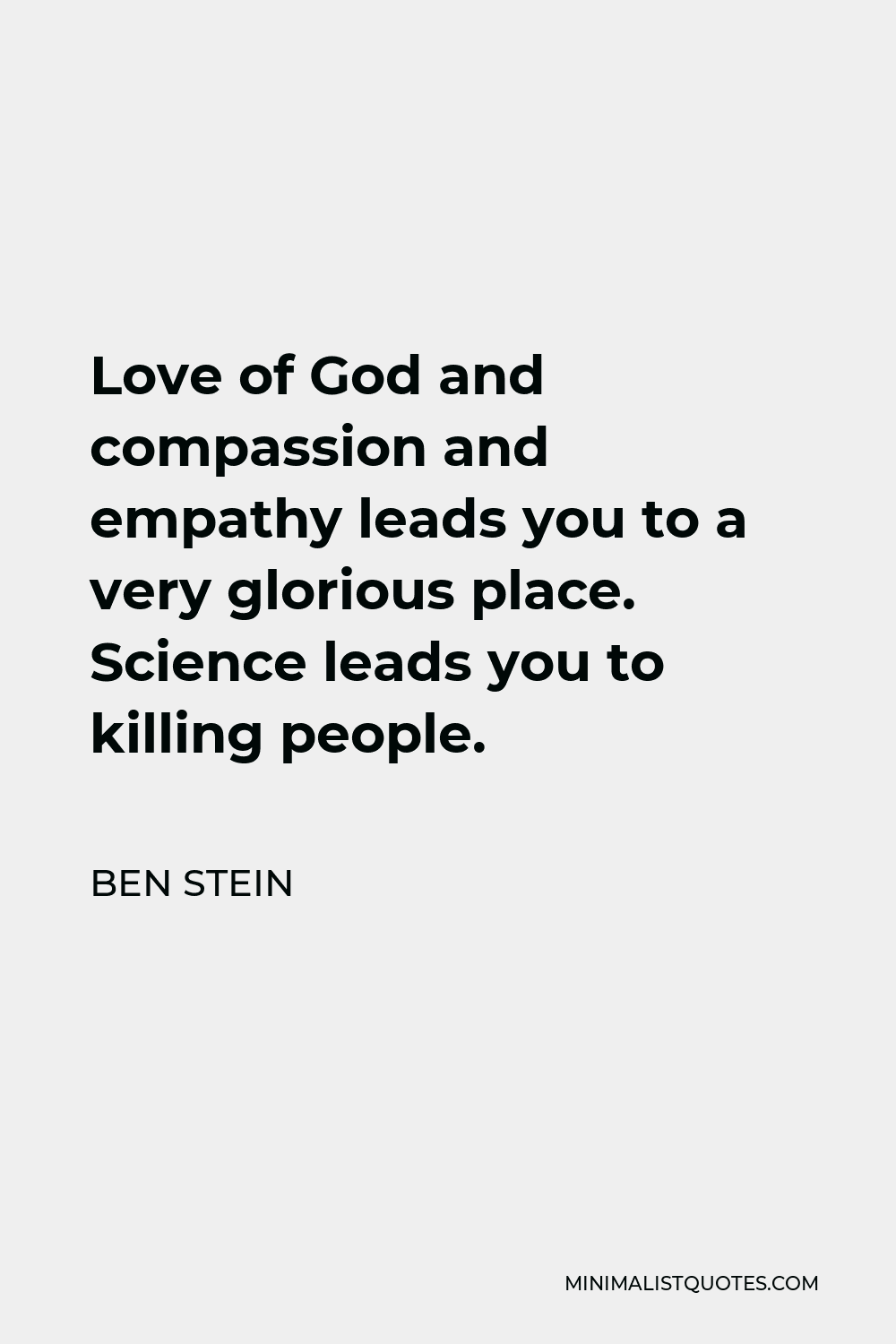 Ben Stein Quote - Love of God and compassion and empathy leads you to a very glorious place. Science leads you to killing people.