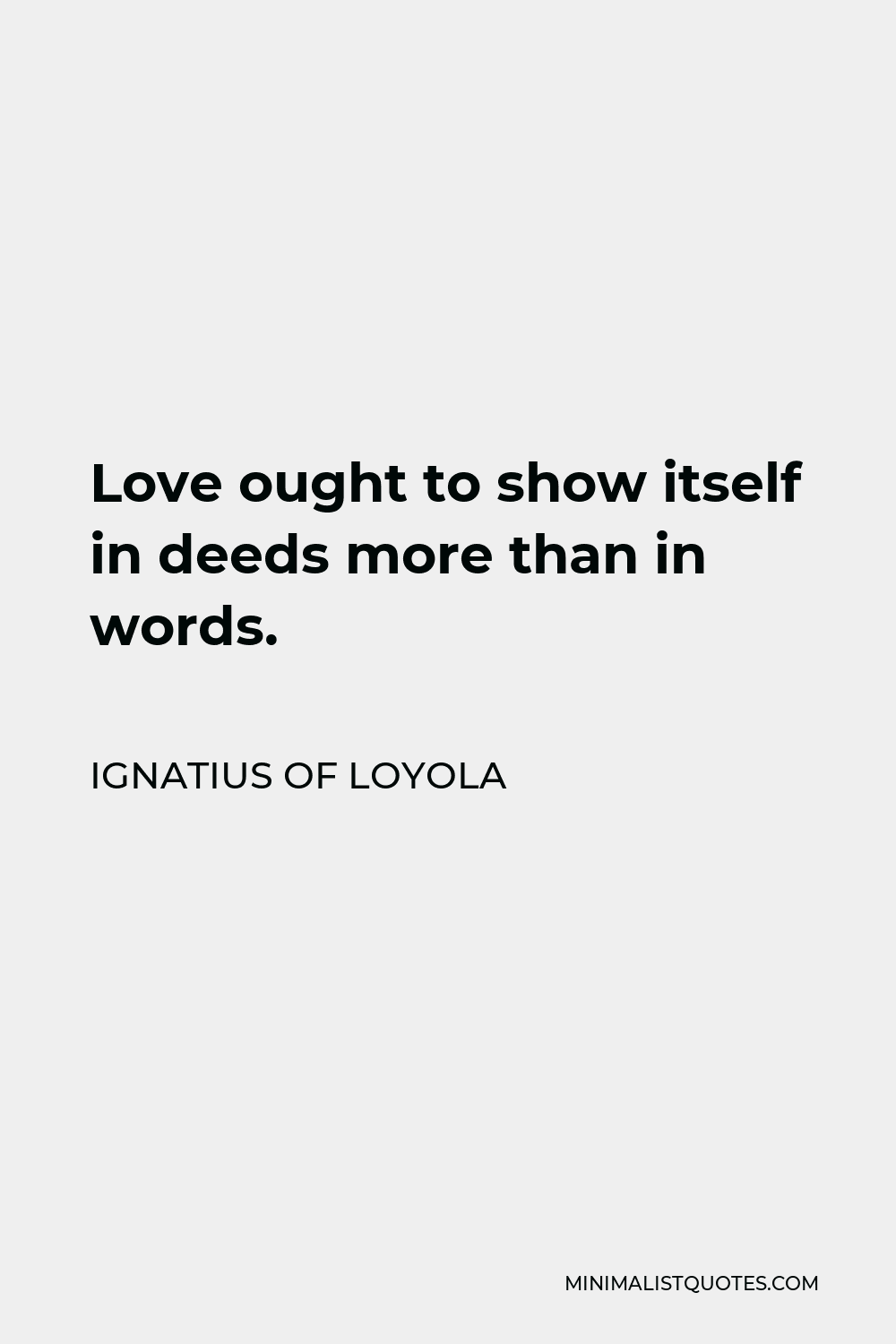Ignatius of Loyola Quote - Love ought to show itself in deeds more than in words.
