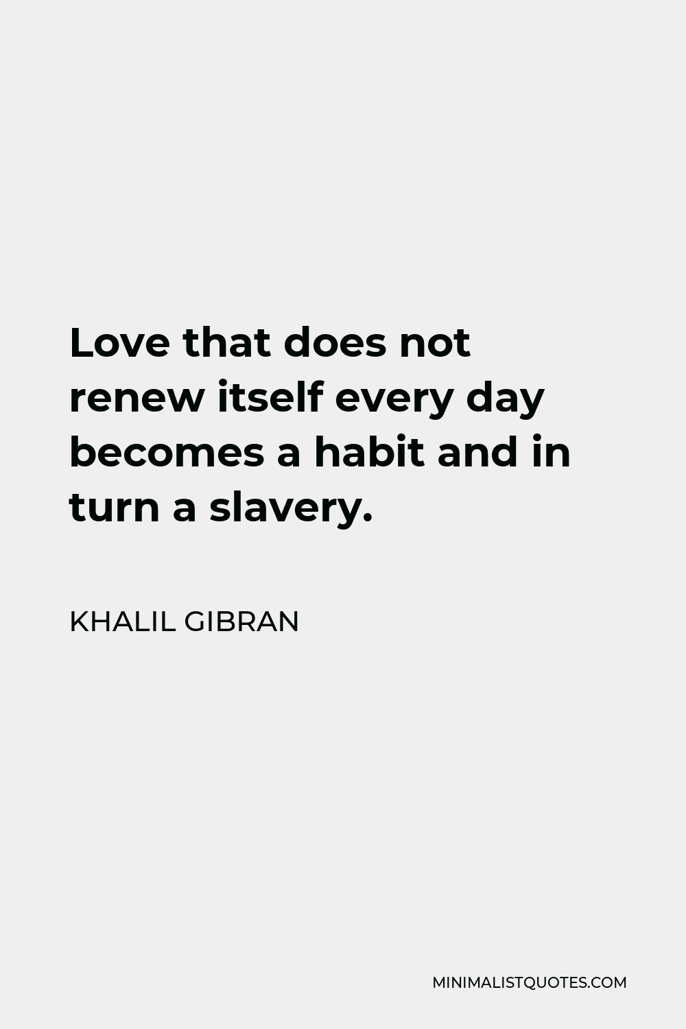 Khalil Gibran Quote - Love that does not renew itself every day becomes a habit and in turn a slavery.