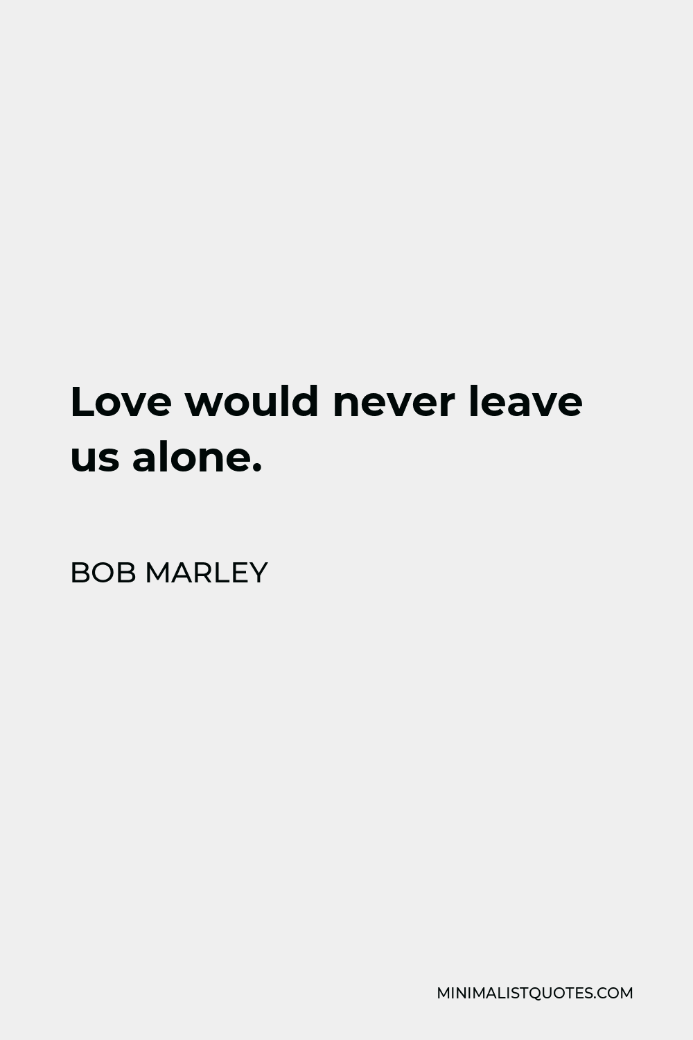 Bob Marley Quote: Love would never leave us alone.