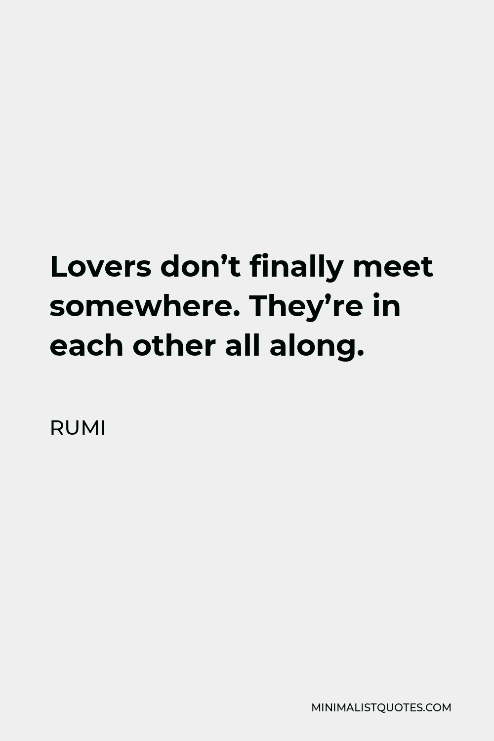 Rumi Quote - Lovers don’t finally meet somewhere. They’re in each other all along.