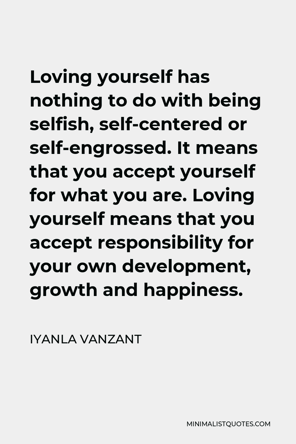 Iyanla Vanzant Quote - Loving yourself has nothing to do with being selfish, self-centered or self-engrossed. It means that you accept yourself for what you are. Loving yourself means that you accept responsibility for your own development, growth and happiness.