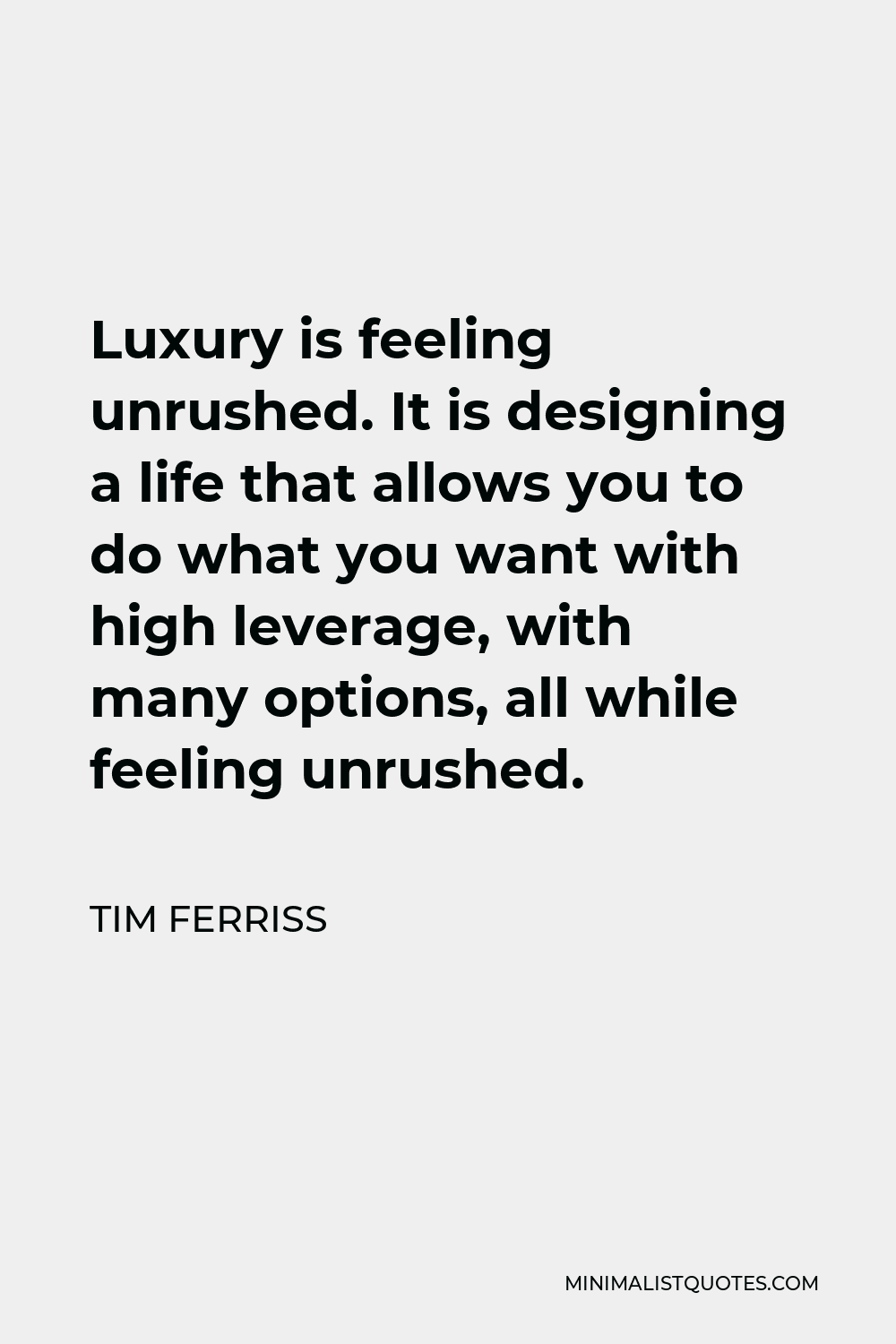 Tim Ferriss Quote - Luxury is feeling unrushed. It is designing a life that allows you to do what you want with high leverage, with many options, all while feeling unrushed.